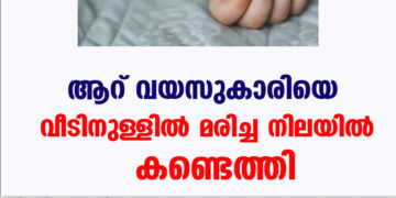 ആറ് വയസുകാരിയെ വീടിനുള്ളിൽ മരിച്ചനിലയിൽ കണ്ടെത്തി