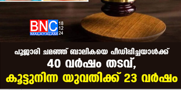 പൂജാരി ചമഞ്ഞ് ബാലികയെ പീഡിപ്പിച്ചയാൾക്ക് 40 വർഷം തടവ്, കൂട്ടുനിന്ന യുവതിക്ക് 23 വർഷം