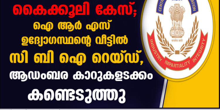 കൈക്കൂലി കേസ്; ഐആർഎസ് ഉദ്യോ​ഗസ്ഥന്റെ വീട്ടിൽ സിബിഐ റെയ്ഡ്, ആഡംബര കാറുകളടക്കം കണ്ടെടുത്തു