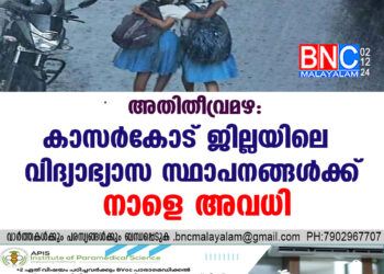 അതിതീവ്രമഴ : കാസർകോട് ജില്ലയിലെ വിദ്യാഭ്യാസ സ്ഥാപനങ്ങൾക്ക് നാളെ അവധി