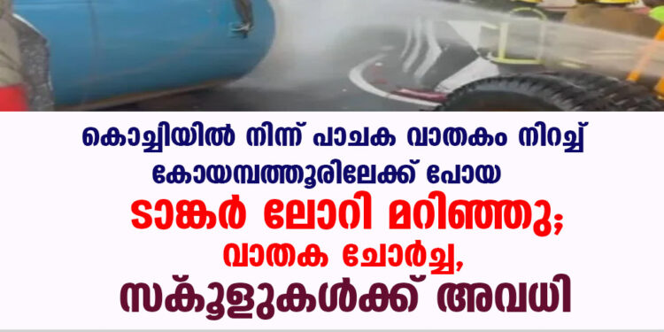 കൊച്ചിയിൽ നിന്ന് പാചക വാതകം നിറച്ച് കോയമ്പത്തൂരിലേക്ക് പോയ ടാങ്കർ ലോറി മറിഞ്ഞു; വാതക ചോർച്ച, സ്‌കൂളുകൾക്ക് അവധി