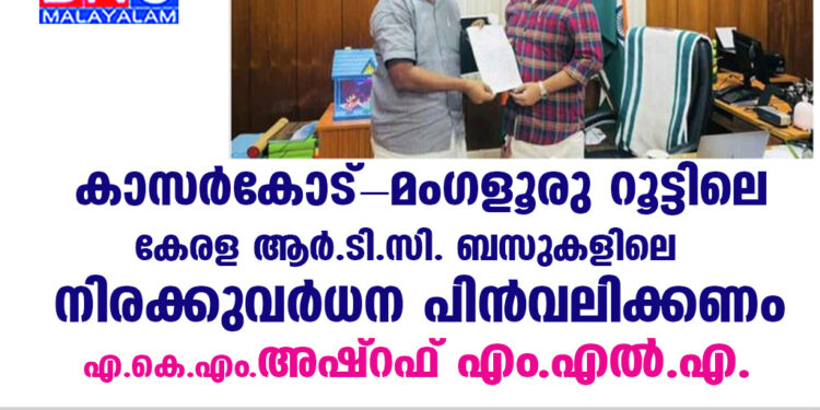 കാസർകോട്-മംഗളൂരു റൂട്ടിലെ കേരള ആർ.ടി.സി. ബസുകളിലെ നിരക്കുവർധന പിൻവലിക്കണം – എ.കെ.എം.അഷ്റഫ് എം.എൽ.എ.