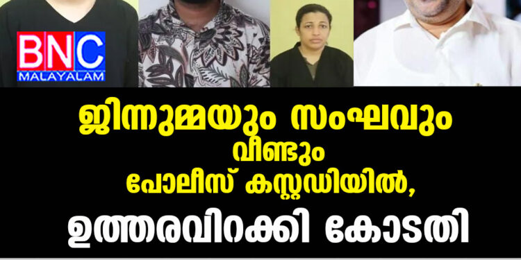 ജിന്നുമ്മയും സംഘവും വീണ്ടും പോലീസ് കസ്റ്റഡിയിൽ, ഉത്തരവിറക്കി കോടതി.