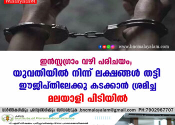 യുവതിയിൽ നിന്ന് ലക്ഷങ്ങൾ തട്ടി ഈജിപ്തിലേക്കു കടക്കാൻ ശ്രമിച്ച മലയാളി പിടിയിൽ