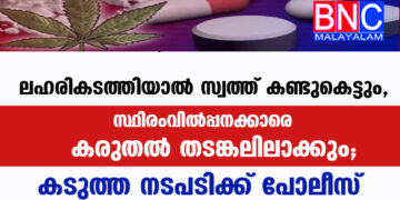 ലഹരികടത്തിയാൽ സ്വത്ത് കണ്ടുകെട്ടും, സ്ഥിരംവിൽപ്പനക്കാരെ കരുതൽതടങ്കലിലാക്കും; കടുത്ത നടപടിക്ക് പോലീസ്