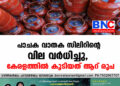 പാചക വാതക സിലിണ്ടറിന്റെ വില വർധിച്ചു, കേരളത്തിൽ കൂടിയത് ആറ് രൂപ